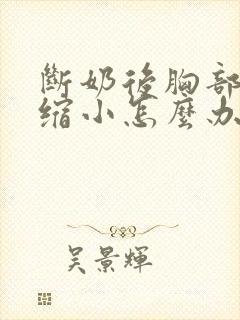 断奶后胸部严重缩小怎么办