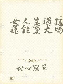 女人生过孩子胸还能变大吗封面