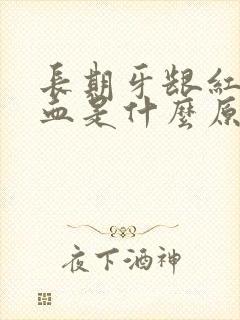 长期牙龈红肿充血是什么原因