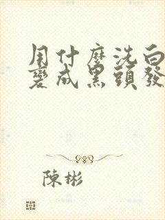 用什么洗白头发变成黑头发