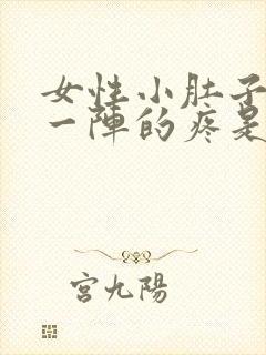 女性小肚子一阵一阵的疼是怎么回事