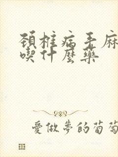 颈椎病手麻脚麻吃什么药