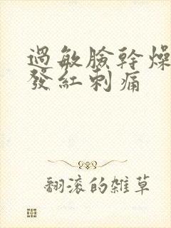 过敏脸干燥脱皮发红刺痛