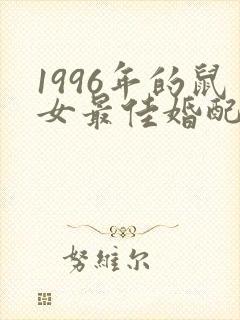 1996年的鼠女最佳婚配属相