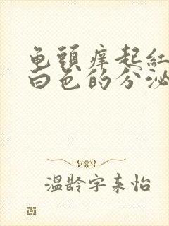 龟头痒起红那个白色的分泌物