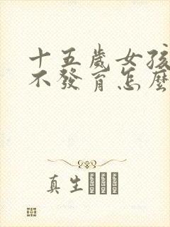 十五岁女孩胸部不发育怎么办封面