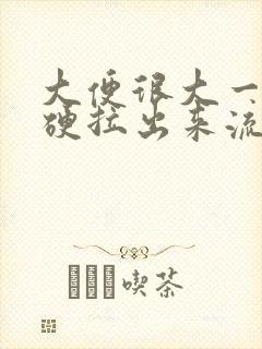 大便很大一坨很硬拉出来流血