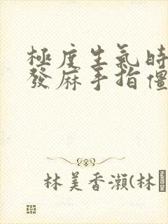 极度生气时全身发麻手指僵硬