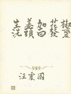 生姜加花椒煮水洗头白发变黑发