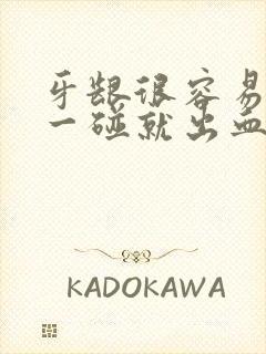 牙龈很容易出血一碰就出血怎么办