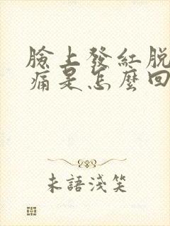 脸上发红脱皮刺痛是怎么回事