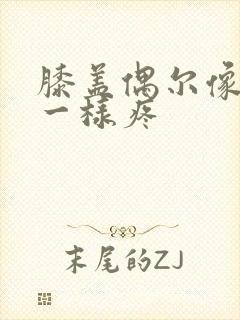 膝盖偶尔像针扎一样疼