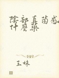 阴部真菌感染用什么药