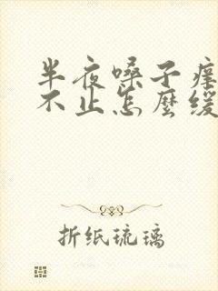 半夜嗓子痒咳嗽不止怎么缓解