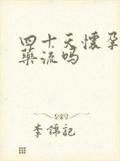 四十天怀孕能吃药流吗