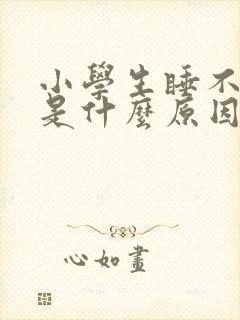 小学生睡不着觉是什么原因导致的