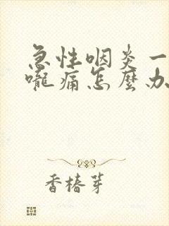 急性咽炎一直喉咙痛怎么办