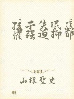 孩子失眠焦虑恐惧强迫抑郁