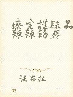 擦完护肤品脸火辣辣的疼