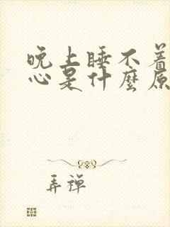 晚上睡不着觉闹心是什么原因引起的?