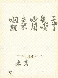 咽炎吃几天头孢就不用吃了