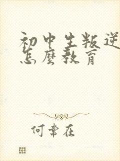 初中生叛逆厌学怎么教育