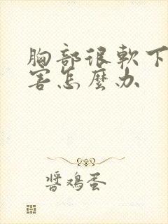 胸部很软下垂厉害怎么办