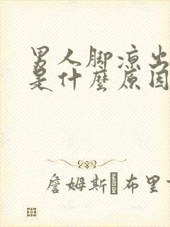 男人脚凉出虚汗是什么原因怎么办