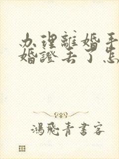 办理离婚手续结婚证丢了怎么办