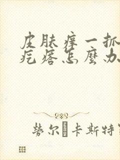 皮肤痒一抓就起疙瘩怎么办