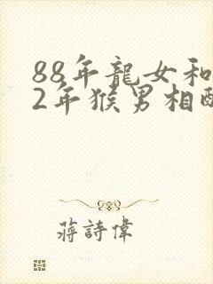 88年龙女和92年猴男相配吗封面