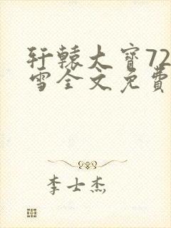 轩辕大宝720雪全文免费阅读