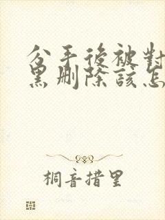 分手后被对方拉黑删除该怎么挽回