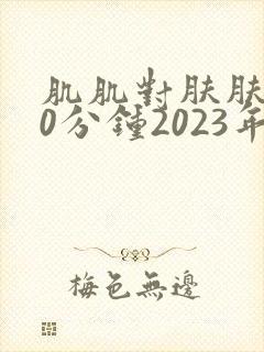 肌肌对肤肤肤30分钟2023年封面