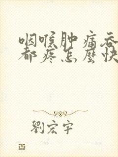 咽喉肿痛吞口水都疼怎么快速缓解