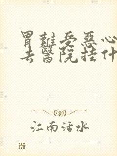 胃难受恶心想吐去医院挂什么科