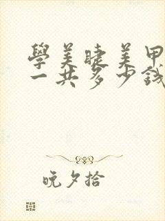 学美睫美甲化妆一共多少钱