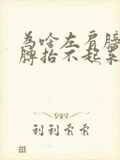 为啥左肩膀疼胳膊抬不起来