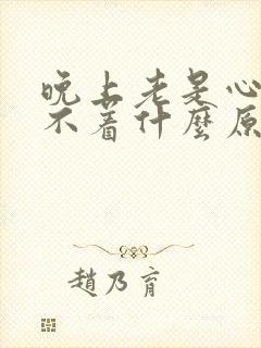 晚上老是心慌睡不着什么原因