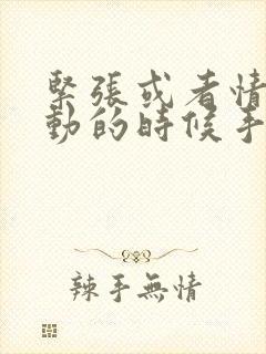 紧张或者情绪激动的时候手抖是什么原因