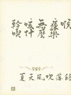 干咳无痰喉咙痛吃什么药