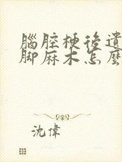 脑腔梗后遗症手脚麻木怎么治