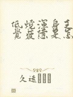 低烧浑身乏力感觉疲惫是怎么回事