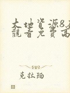 大地资源8在线观看免费高清