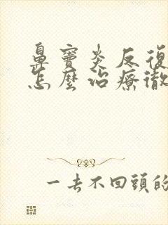 鼻窦炎反复发作怎么治疗彻底除根