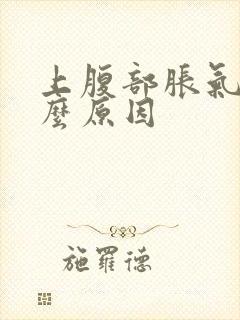 上腹部胀气是什么原因