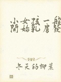 小女孩一般几岁开始乳房发育