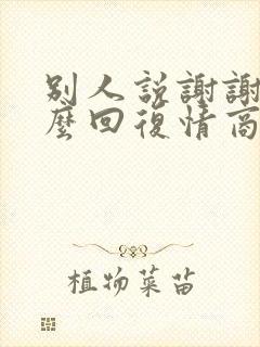 别人说谢谢该怎么回复情商高