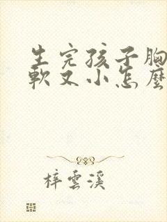 生完孩子胸部又软又小怎么办