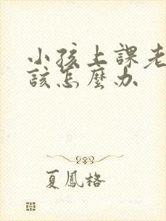 小孩上课老走神该怎么办